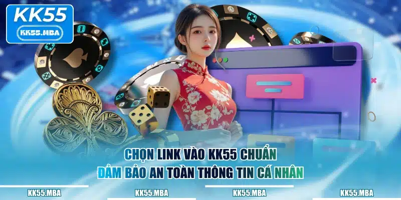 Chọn link vào KK55 chuẩn đảm bảo an toàn thông tin cá nhân