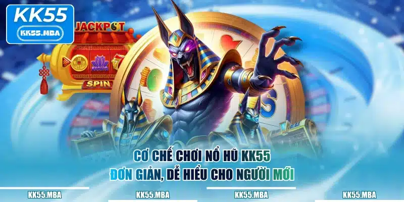 Cơ chế chơi Nổ Hũ KK55 đơn giản, dễ hiểu cho người mới