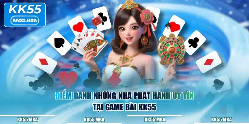 Điểm danh những nhà phát hành uy tín tại game bài KK55
