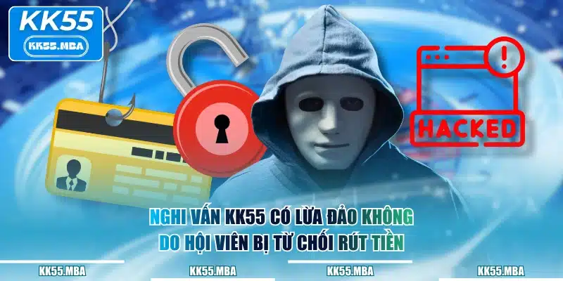 Nghi vấn KK55 có lừa đảo không do hội viên bị từ chối rút tiền