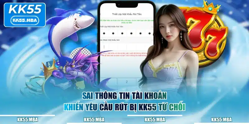 Sai thông tin tài khoản khiến yêu cầu rút bị KK55 từ chối