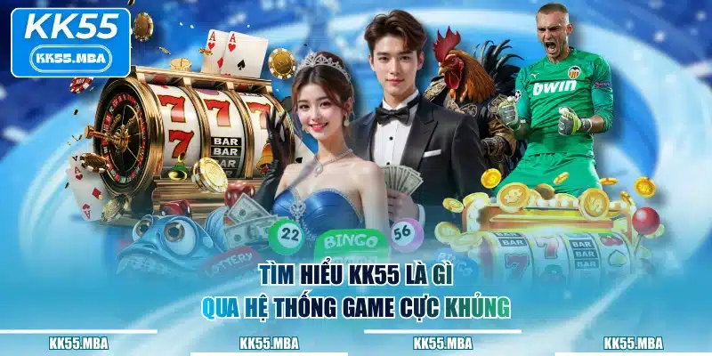 Tìm hiểu KK55 là gì qua hệ thống game cực khủng